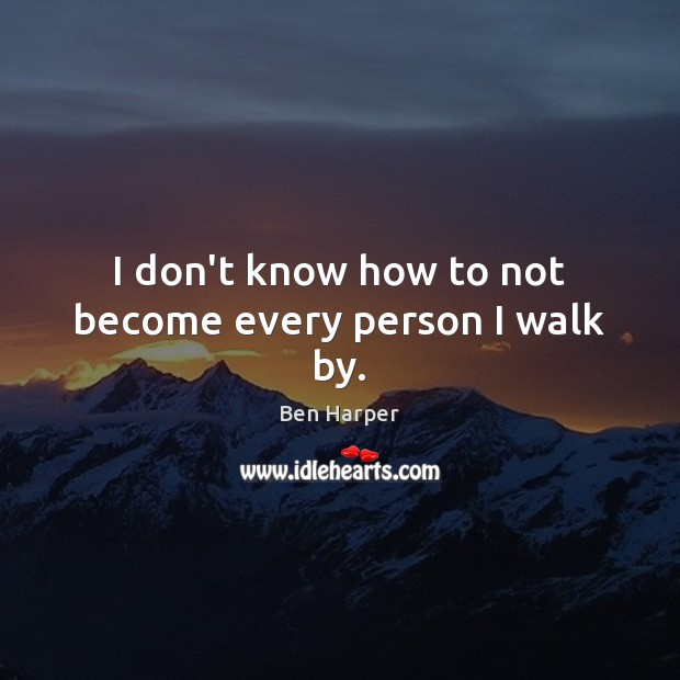 I don’t know how to not become every person I walk by. Image