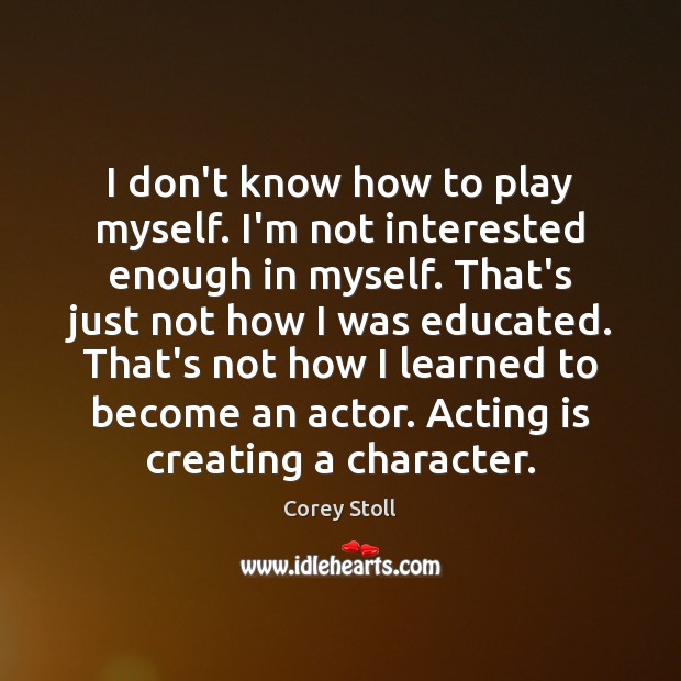 I don’t know how to play myself. I’m not interested enough in Corey Stoll Picture Quote