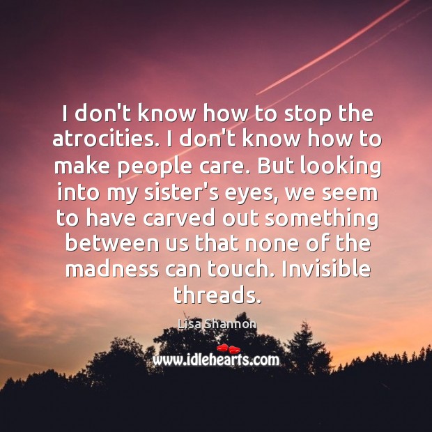 I don’t know how to stop the atrocities. I don’t know how Lisa Shannon Picture Quote