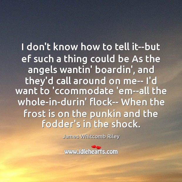 I don’t know how to tell it–but ef such a thing could James Whitcomb Riley Picture Quote