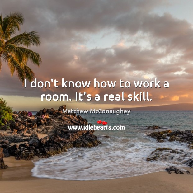 I don’t know how to work a room. It’s a real skill. Matthew McConaughey Picture Quote