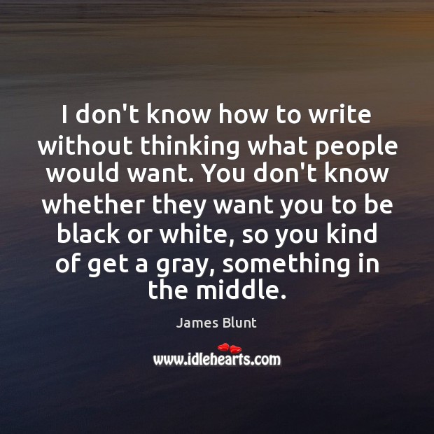 I don’t know how to write without thinking what people would want. James Blunt Picture Quote