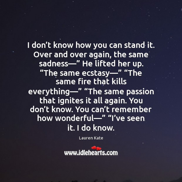 I don’t know how you can stand it. Over and over Lauren Kate Picture Quote