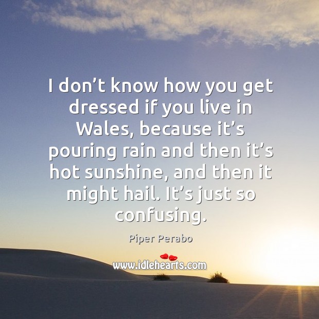 I don’t know how you get dressed if you live in wales, because it’s pouring rain and Piper Perabo Picture Quote