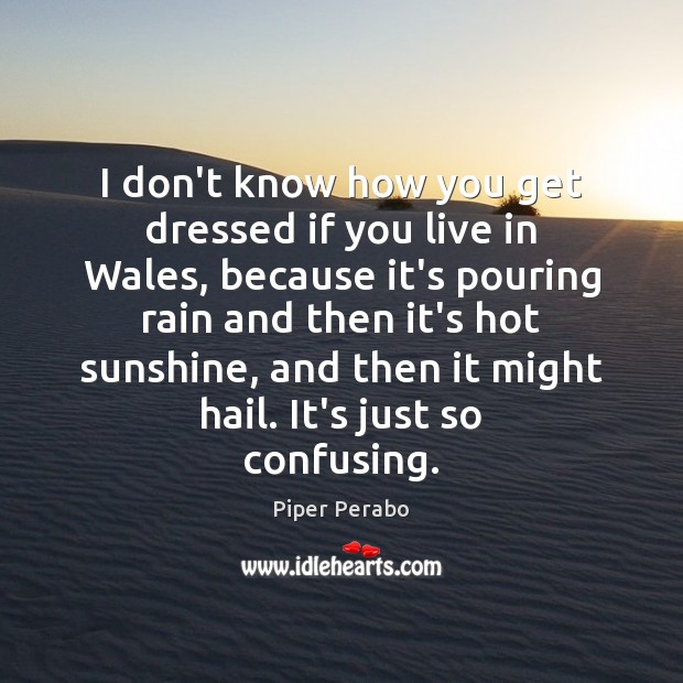 I don’t know how you get dressed if you live in Wales, Piper Perabo Picture Quote