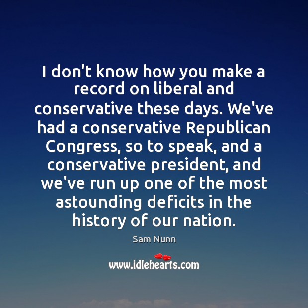 I don’t know how you make a record on liberal and conservative Sam Nunn Picture Quote