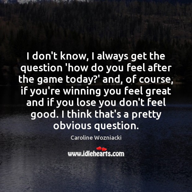 I don’t know, I always get the question ‘how do you feel Caroline Wozniacki Picture Quote
