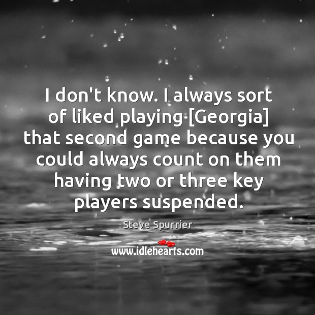 I don’t know. I always sort of liked playing [Georgia] that second Steve Spurrier Picture Quote