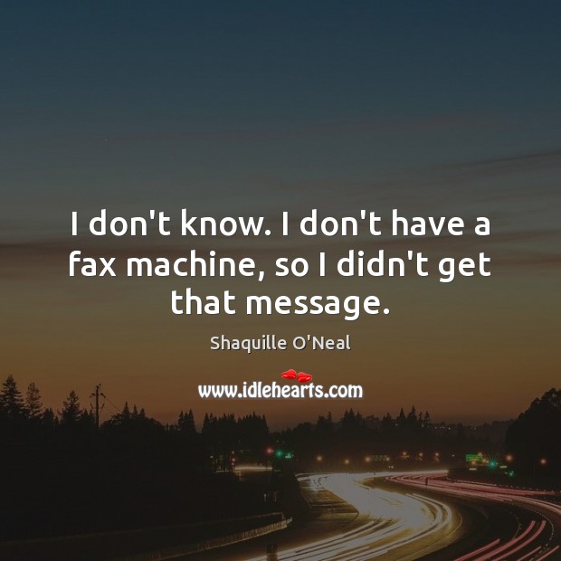 I don’t know. I don’t have a fax machine, so I didn’t get that message. Image