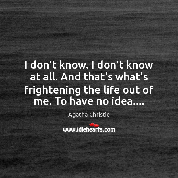 I don’t know. I don’t know at all. And that’s what’s frightening Agatha Christie Picture Quote