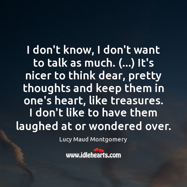 I don’t know, I don’t want to talk as much. (…) It’s nicer Lucy Maud Montgomery Picture Quote