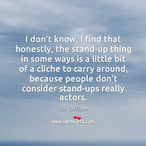 I don’t know, I find that honestly, the stand-up thing in some Jim Gaffigan Picture Quote