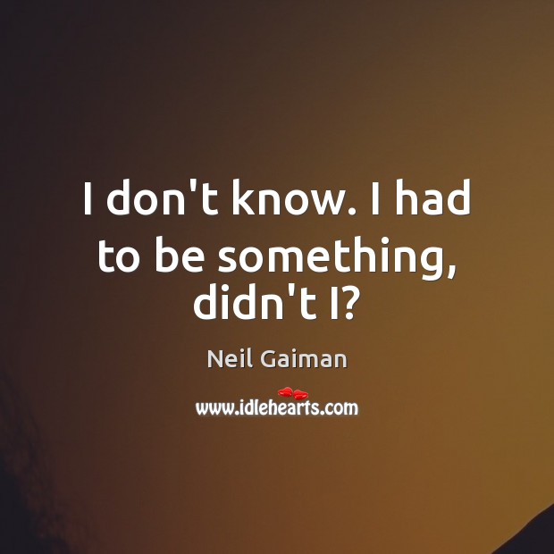 I don’t know. I had to be something, didn’t I? Neil Gaiman Picture Quote