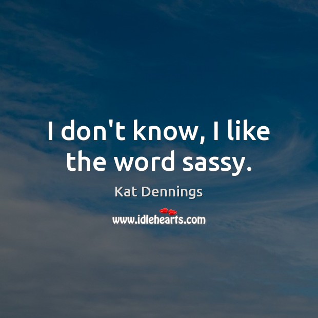 I don’t know, I like the word sassy. Kat Dennings Picture Quote