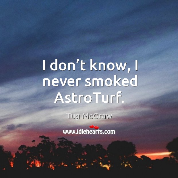 I don’t know, I never smoked astroturf. Tug McGraw Picture Quote