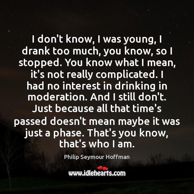 I don’t know, I was young, I drank too much, you know, Philip Seymour Hoffman Picture Quote