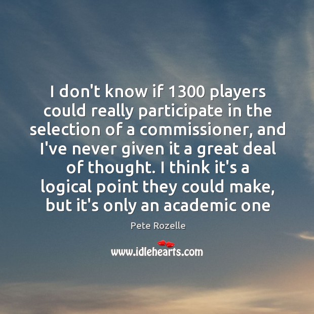 I don’t know if 1300 players could really participate in the selection of Pete Rozelle Picture Quote