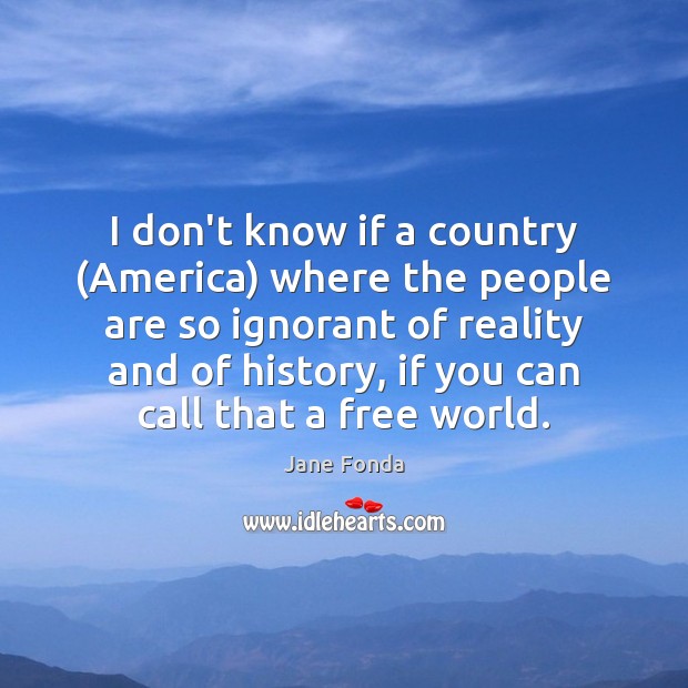 I don’t know if a country (America) where the people are so Jane Fonda Picture Quote