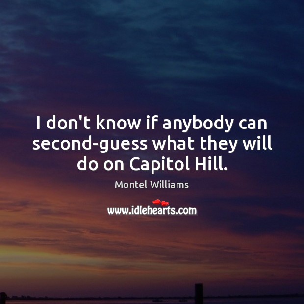 I don’t know if anybody can second-guess what they will do on Capitol Hill. Montel Williams Picture Quote