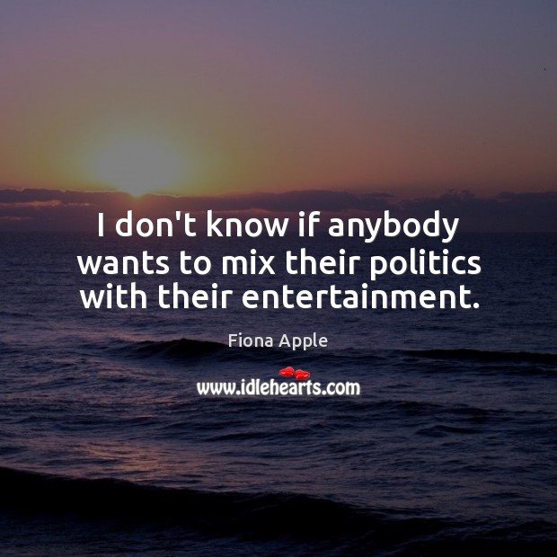 I don’t know if anybody wants to mix their politics with their entertainment. Fiona Apple Picture Quote