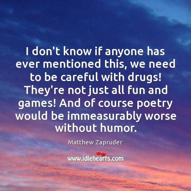 I don’t know if anyone has ever mentioned this, we need to Matthew Zapruder Picture Quote