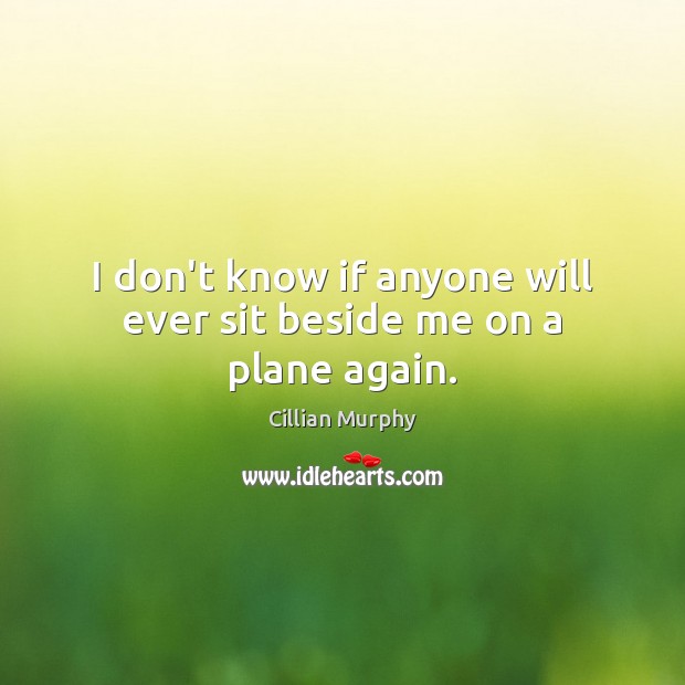 I don’t know if anyone will ever sit beside me on a plane again. Cillian Murphy Picture Quote