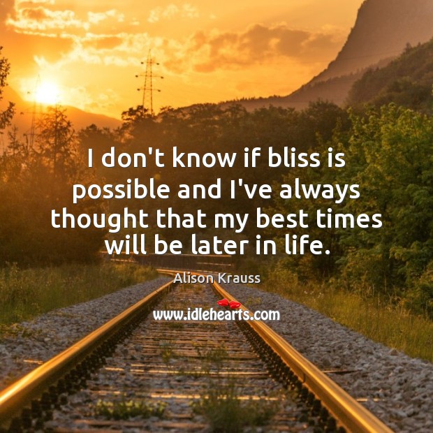 I don’t know if bliss is possible and I’ve always thought that Alison Krauss Picture Quote