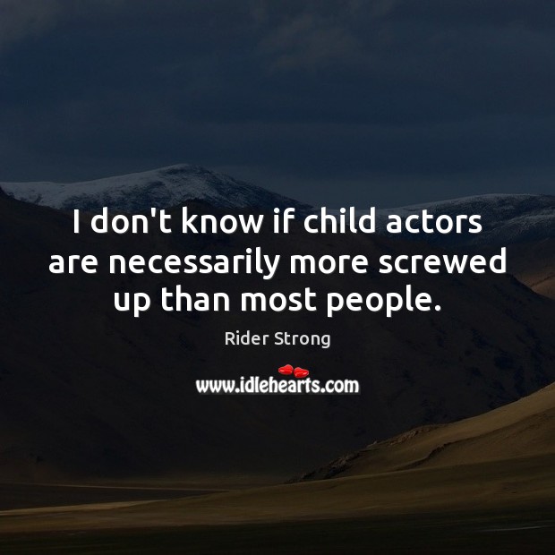 I don’t know if child actors are necessarily more screwed up than most people. Rider Strong Picture Quote