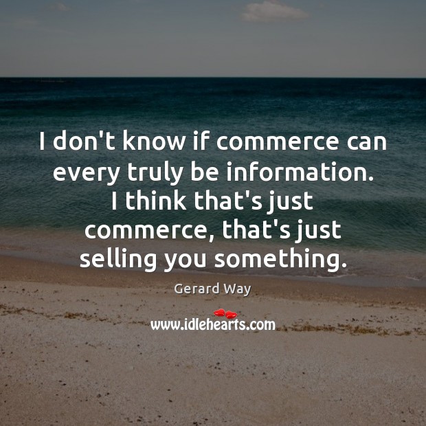 I don’t know if commerce can every truly be information. I think Gerard Way Picture Quote