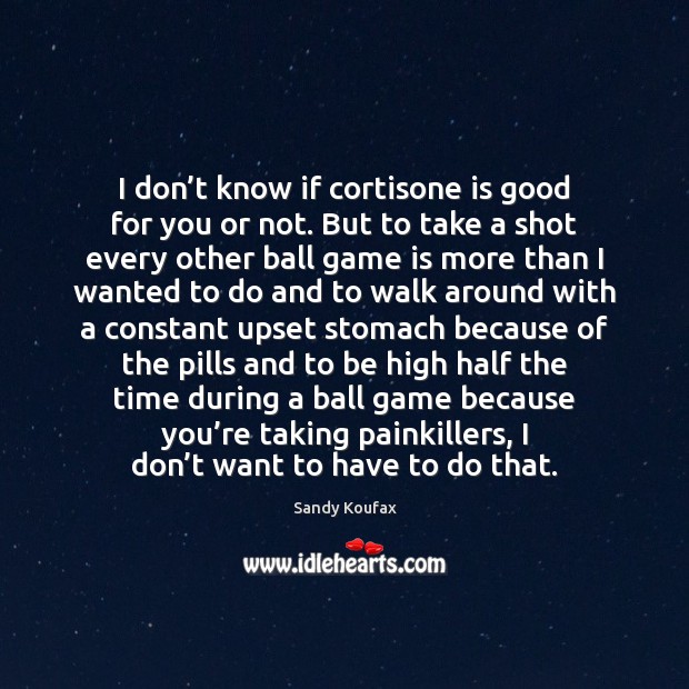 I don’t know if cortisone is good for you or not. Sandy Koufax Picture Quote
