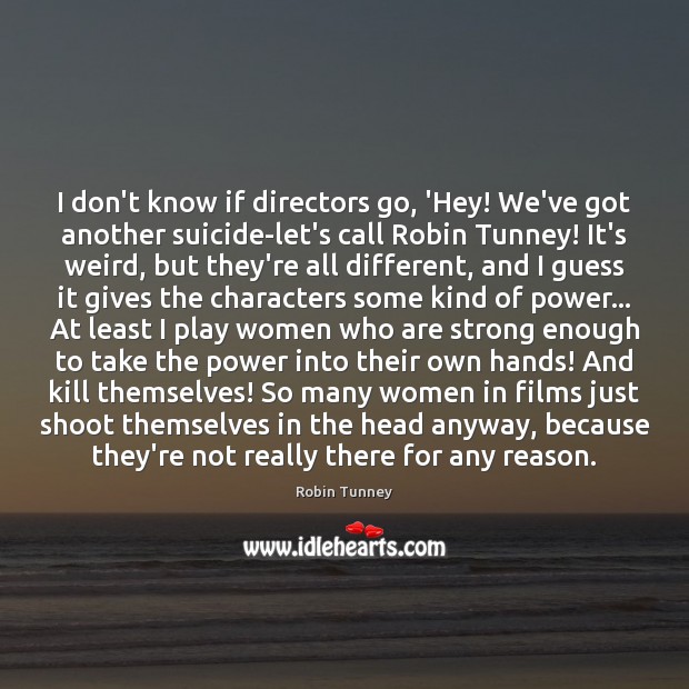 I don’t know if directors go, ‘Hey! We’ve got another suicide-let’s call Robin Tunney Picture Quote