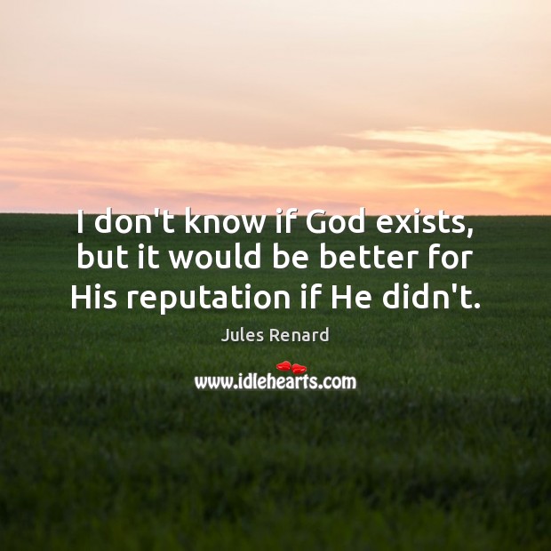 I don’t know if God exists, but it would be better for His reputation if He didn’t. Image