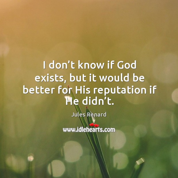 I don’t know if God exists, but it would be better for his reputation if he didn’t. Jules Renard Picture Quote