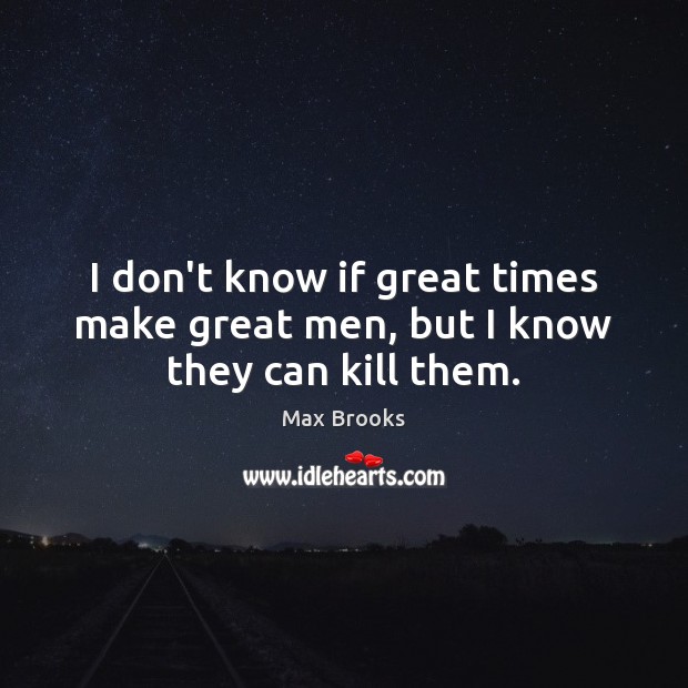 I don’t know if great times make great men, but I know they can kill them. Max Brooks Picture Quote