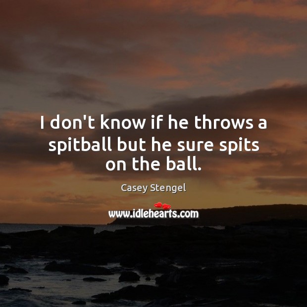 I don’t know if he throws a spitball but he sure spits on the ball. Casey Stengel Picture Quote