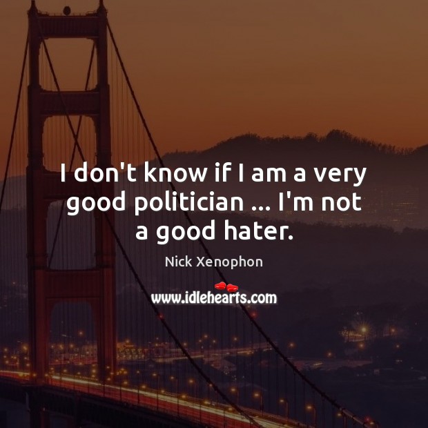 I don’t know if I am a very good politician … I’m not a good hater. Image