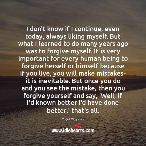 I don’t know if I continue, even today, always liking myself. But Forgive Quotes Image