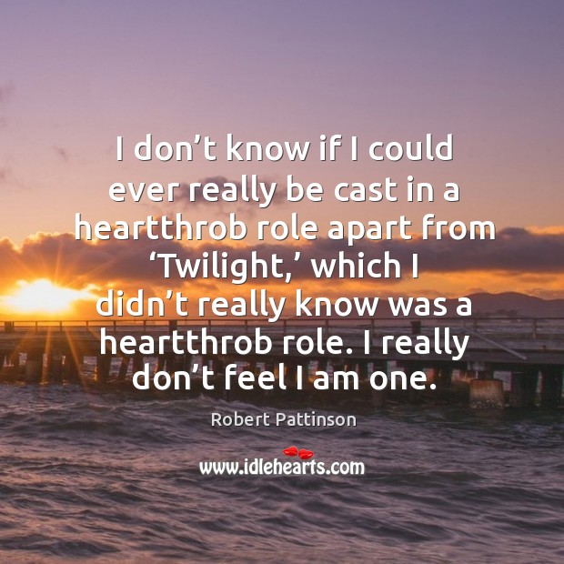 I don’t know if I could ever really be cast in a heartthrob role apart from ‘twilight,’ which Robert Pattinson Picture Quote
