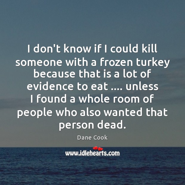I don’t know if I could kill someone with a frozen turkey Dane Cook Picture Quote