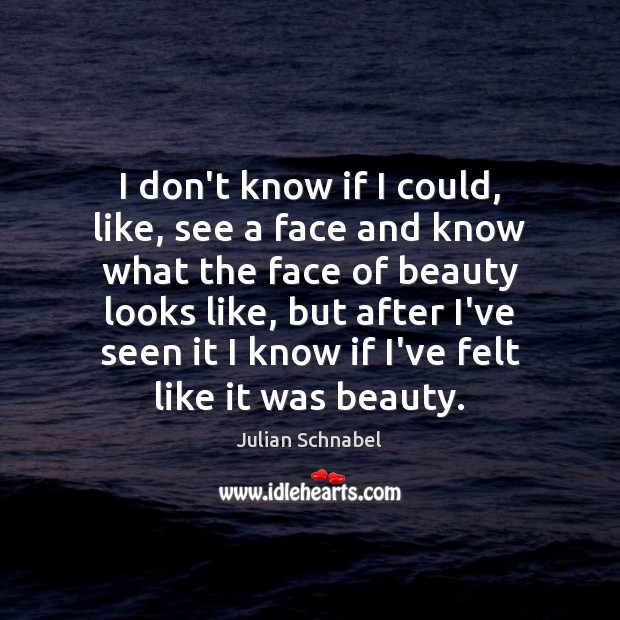 I don’t know if I could, like, see a face and know Julian Schnabel Picture Quote