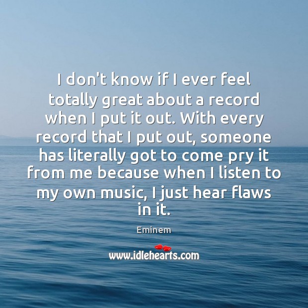 I don’t know if I ever feel totally great about a record Eminem Picture Quote