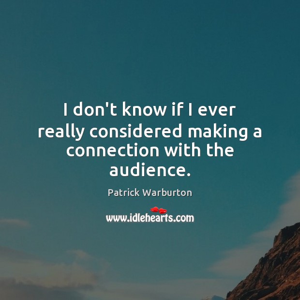 I don’t know if I ever really considered making a connection with the audience. Patrick Warburton Picture Quote