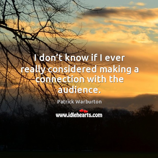 I don’t know if I ever really considered making a connection with the audience. Patrick Warburton Picture Quote
