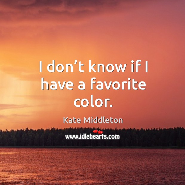 I don’t know if I have a favorite color. Kate Middleton Picture Quote
