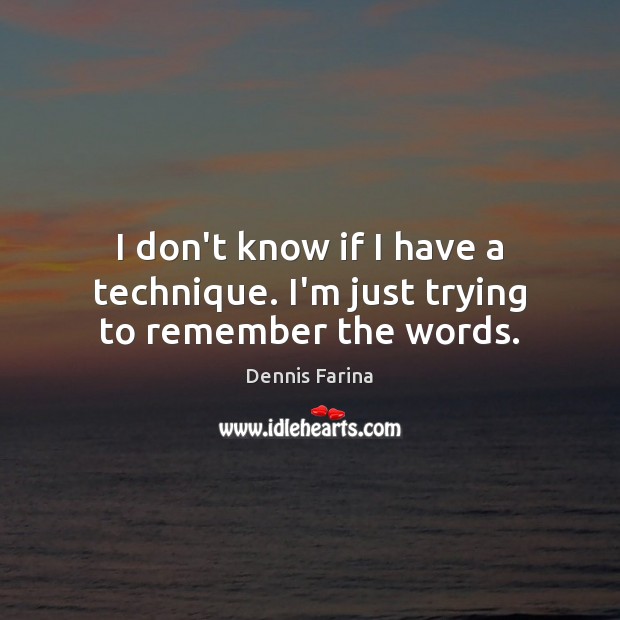 I don’t know if I have a technique. I’m just trying to remember the words. Dennis Farina Picture Quote