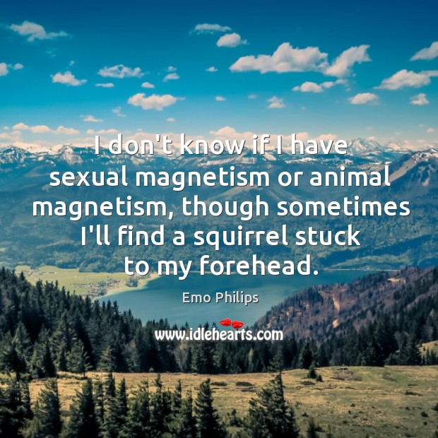 I don’t know if I have sexual magnetism or animal magnetism, though Image