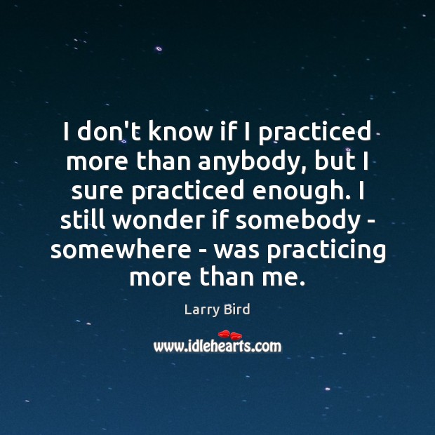 I don’t know if I practiced more than anybody, but I sure Larry Bird Picture Quote