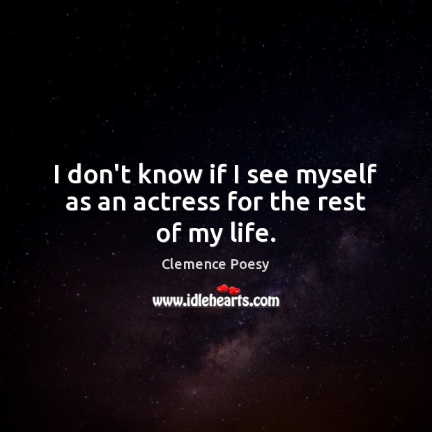 I don’t know if I see myself as an actress for the rest of my life. Clemence Poesy Picture Quote