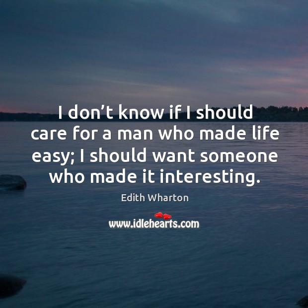 I don’t know if I should care for a man who made life easy; I should want someone who made it interesting. Image