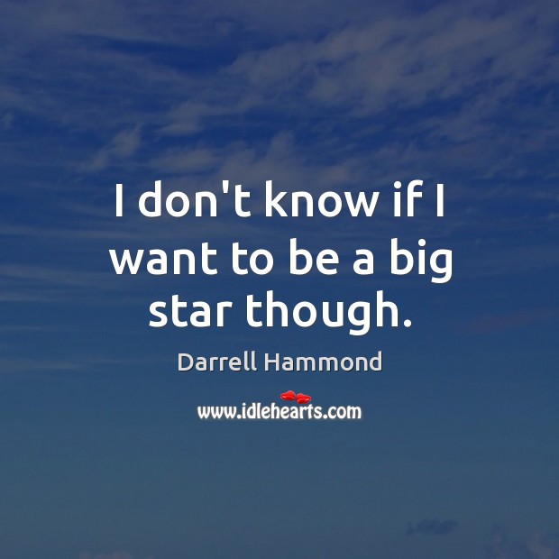 I don’t know if I want to be a big star though. Darrell Hammond Picture Quote